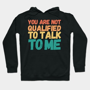 You Are Not Qualified To Talk To Me Hoodie